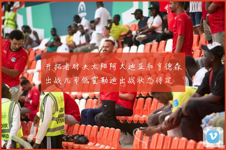 开拓者对决太阳阿夫迪亚和亨德森出战几率低霍勒迪出战状态待定