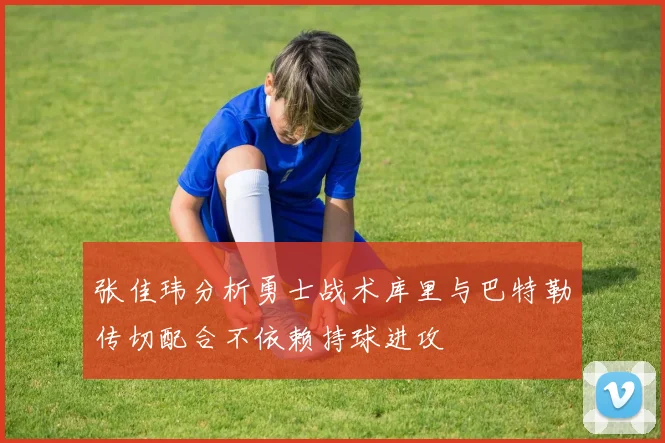 张佳玮分析勇士战术库里与巴特勒传切配合不依赖持球进攻