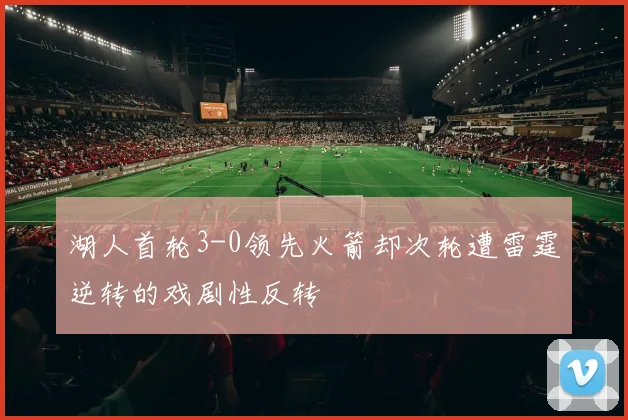 湖人首轮3-0领先火箭却次轮遭雷霆逆转的戏剧性反转