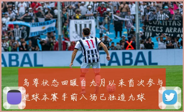 乌尊状态回暖自九月以来首次参与进球本赛季前八场已独造九球