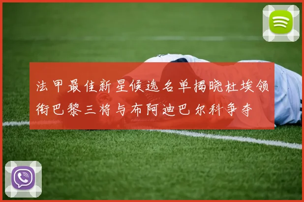 法甲最佳新星候选名单揭晓杜埃领衔巴黎三将与布阿迪巴尔科争夺