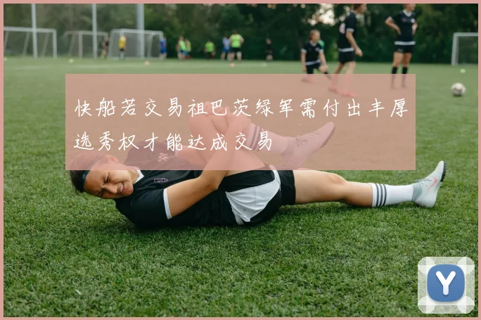 快船若交易祖巴茨绿军需付出丰厚选秀权才能达成交易