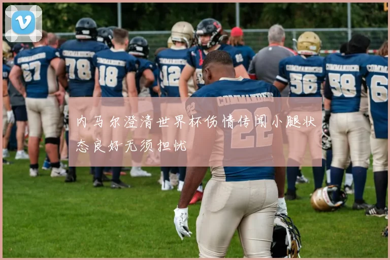 内马尔澄清世界杯伤情传闻小腿状态良好无须担忧