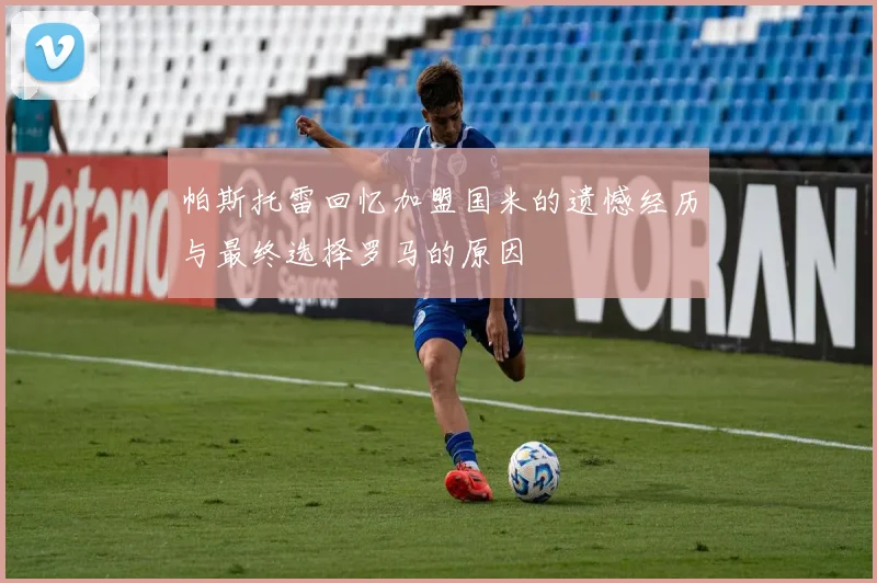 帕斯托雷回忆加盟国米的遗憾经历与最终选择罗马的原因