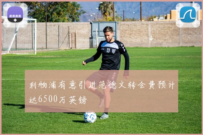 利物浦有意引进范德文转会费预计达6500万英镑